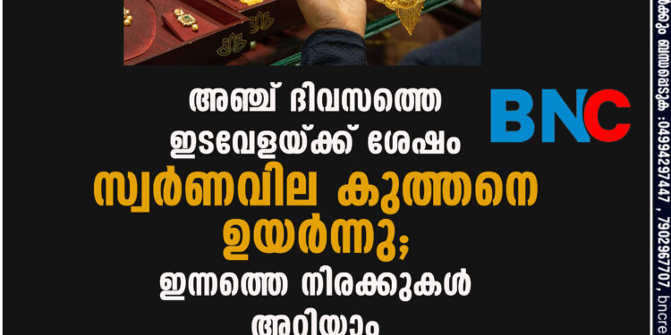 അഞ്ച് ദിവസത്തെ ഇടവേളയ്ക്ക് ശേഷം സ്വർണവില കുത്തനെ ഉയർന്നു; ഇന്നത്തെ നിരക്കുകൾ അറിയാം