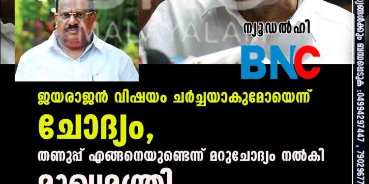 ജയരാജൻ വിഷയം ചർച്ചയാകുമോയെന്ന് ചോദ്യം, തണുപ്പ് എങ്ങനെയുണ്ടെന്ന് മറുചോദ്യം നൽകി മുഖ്യമന്ത്രി