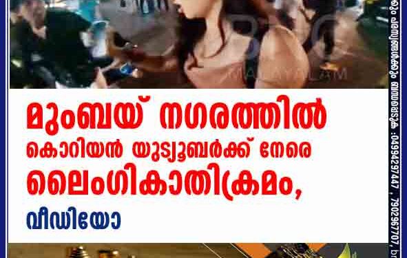 മുംബയ് നഗരത്തിൽ കൊറിയൻ യുട്യൂബർക്ക് നേരെ ലൈംഗികാതിക്രമം, വീഡിയോ