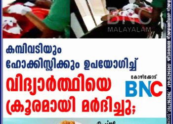 കമ്പിവടിയും ഹോക്കിസ്റ്റിക്കും ഉപയോഗിച്ച് വിദ്യാർത്ഥിയെ ക്രൂരമായി മർദിച്ചു