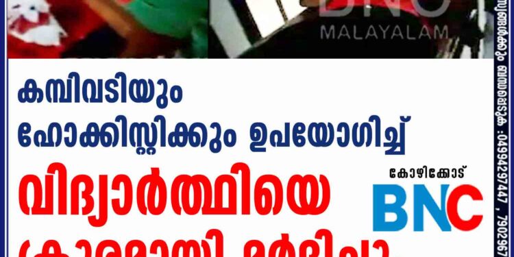 കമ്പിവടിയും ഹോക്കിസ്റ്റിക്കും ഉപയോഗിച്ച് വിദ്യാർത്ഥിയെ ക്രൂരമായി മർദിച്ചു