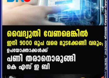 വൈദ്യുതി വേണമെങ്കിൽ ഇനി 9000 രൂപ വരെ മുടക്കേണ്ടി വരും; ഉപയോക്താക്കൾക്ക് പണി തരാനൊരുങ്ങി കെ എസ് ഇ ബി