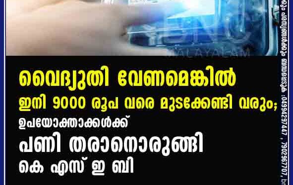 വൈദ്യുതി വേണമെങ്കിൽ ഇനി 9000 രൂപ വരെ മുടക്കേണ്ടി വരും; ഉപയോക്താക്കൾക്ക് പണി തരാനൊരുങ്ങി കെ എസ് ഇ ബി