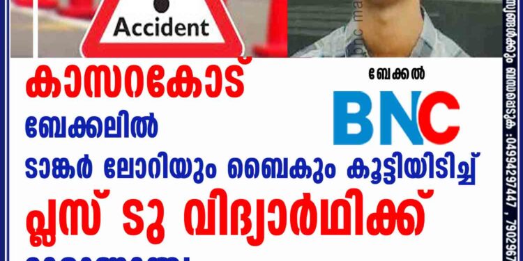 കാസറകോട്    ബേക്കലിൽ  ടാങ്കർ ലോറിയും ബൈകും കൂട്ടിയിടിച്ച്   പ്ലസ് ടു വിദ്യാർഥിക്ക്  ദാരുണാന്ത്യം;