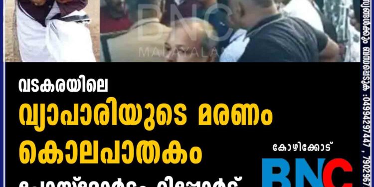 വടകരയിലെ വ്യാപാരിയുടെ മരണം കൊലപാതകം-പോസ്റ്റ്‌മോര്‍ട്ടം റിപ്പോര്‍ട്ട്