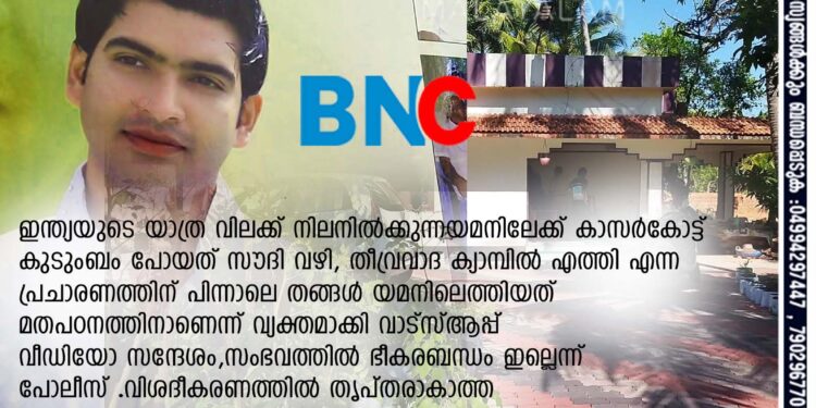 യമനിലെത്തിയത് മതപഠനത്തിനാണെന്ന് വ്യക്തമാക്കി വാട്സ്ആപ്പ് വീഡിയോ. പോലീസും കേന്ദ്ര രഹസ്യന്വേഷണ സംഘവും രണ്ടു വഴിക്ക്