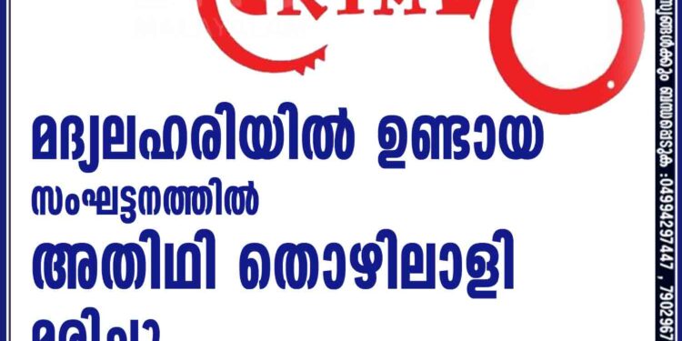 മദ്യലഹരിയിൽ ഉണ്ടായ സംഘട്ടനത്തില്‍ അതിഥി തൊഴിലാളി മരിച്ചു