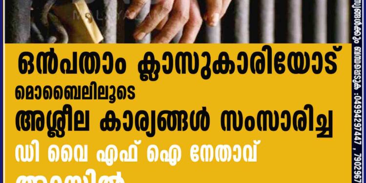 ഒൻപതാം ക്ലാസുകാരിയോട് മൊബൈലിലൂടെ അശ്ലീല കാര്യങ്ങൾ സംസാരിച്ച ഡി വൈ എഫ് ഐ നേതാവ് അറസ്റ്റിൽ