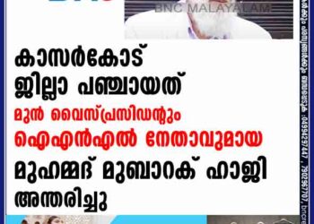 കാസര്‍കോട് ജില്ലാ പഞ്ചായത് മുന്‍ വൈസ് പ്രസിഡന്റും ഐഎന്‍എല്‍ നേതാവുമായ മുഹമ്മദ് മുബാറക് ഹാജി അന്തരിച്ചു