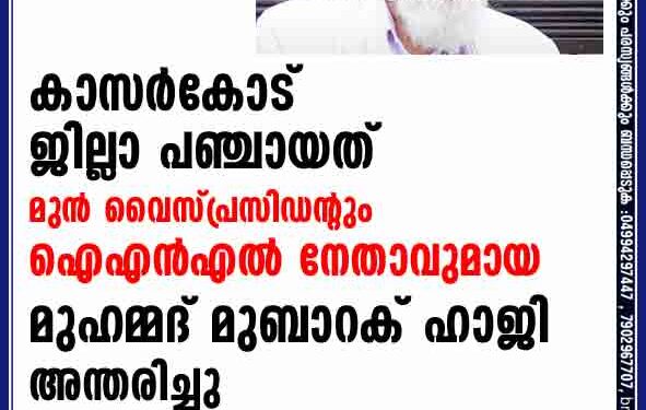 കാസര്‍കോട് ജില്ലാ പഞ്ചായത് മുന്‍ വൈസ് പ്രസിഡന്റും ഐഎന്‍എല്‍ നേതാവുമായ മുഹമ്മദ് മുബാറക് ഹാജി അന്തരിച്ചു