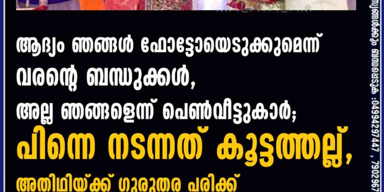 ആദ്യം ഞങ്ങൾ ഫോട്ടോയെടുക്കുമെന്ന് വരന്റെ ബന്ധുക്കൾ, അല്ല ഞങ്ങളെന്ന് പെൺവീട്ടുകാർ; പിന്നെ നടന്നത് കൂട്ടത്തല്ല്, അതിഥിയ്ക്ക് ഗുരുതര പരിക്ക്