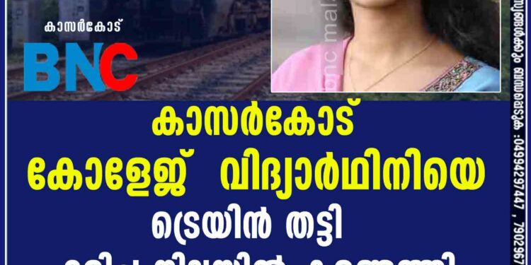 കാസര്‍കോട് കോളേജ്  വിദ്യാര്‍ഥിനിയെ  ട്രെയിന്‍ തട്ടി മരിച്ച നിലയില്‍ കണ്ടെത്തി