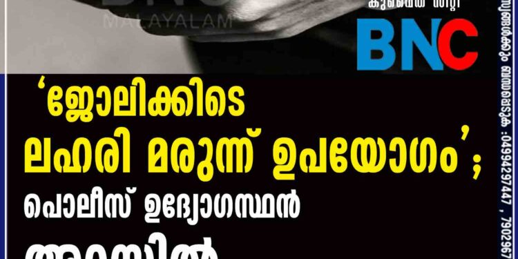 ' ജോലിക്കിടെ ലഹരി മരുന്ന് ഉപയോഗം  '; പൊലീസ് ഉദ്യോഗസ്ഥന്‍ അറസ്റ്റില്‍