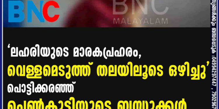 ലഹരിയുടെ മാരകപ്രഹരം, വെള്ളമെടുത്ത് തലയിലൂടെ ഒഴിച്ചു'- പൊട്ടിക്കരഞ്ഞ് പെണ്‍കുട്ടിയുടെ ബന്ധുക്കള്‍