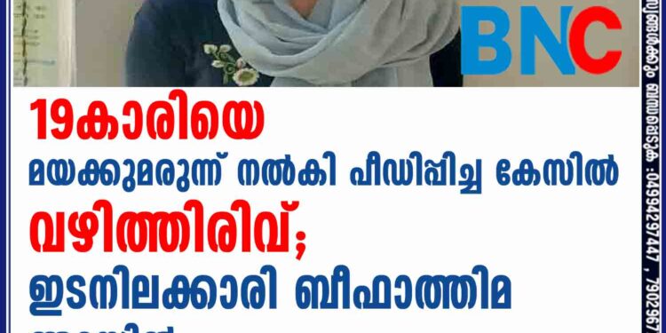 19കാരിയെ മയക്കുമരുന്ന് നൽകി പീഡിപ്പിച്ച  കേസിൽ വഴിത്തിരിവ്, ഇടനിലക്കാരി ബീഫാത്തിമ അറസ്റ്റിൽ.