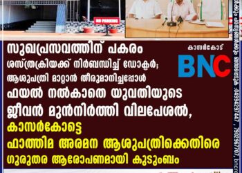 സുഖപ്രസവത്തിന് പകരം
ശസ്ത്രക്രിയക്ക് നിർബന്ധിച്ച് ഡോക്ടർ. ആശുപത്രി മാറ്റാൻ തീരുമാനിച്ചപ്പോൾ ഫയൽ നൽകാതെ യുവതിയുടെ ജീവൻ മുൻനിർത്തി വിലപേശൽ. കാസർകോട്ടെ ഫാത്തിമ അരമന ആശുപത്രിക്കെതിരെ ഗുരുതര ആരോപണമായി കുടുംബം.