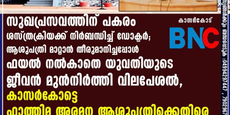 സുഖപ്രസവത്തിന് പകരം
ശസ്ത്രക്രിയക്ക് നിർബന്ധിച്ച് ഡോക്ടർ. ആശുപത്രി മാറ്റാൻ തീരുമാനിച്ചപ്പോൾ ഫയൽ നൽകാതെ യുവതിയുടെ ജീവൻ മുൻനിർത്തി വിലപേശൽ. കാസർകോട്ടെ ഫാത്തിമ അരമന ആശുപത്രിക്കെതിരെ ഗുരുതര ആരോപണമായി കുടുംബം.