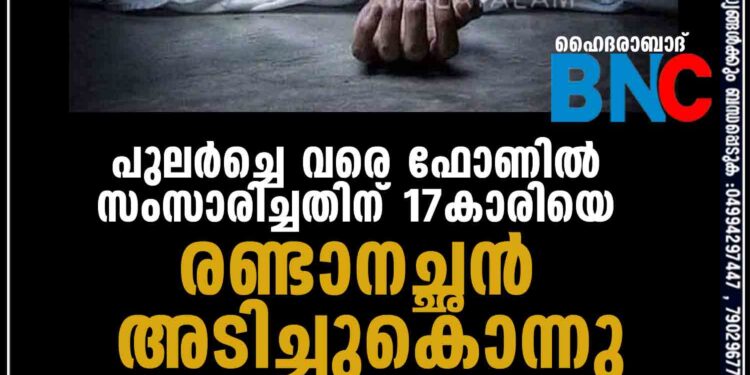 പുലർച്ചെ വരെ ഫോണിൽ സംസാരിച്ചതിന് 17കാരിയെ രണ്ടാനച്ഛൻ അടിച്ചുകൊന്നു