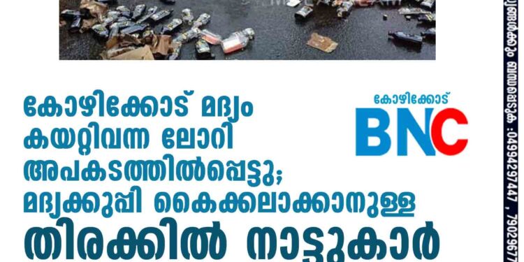 കോഴിക്കോട് മദ്യം കയറ്റിവന്ന ലോറി അപകടത്തിൽപ്പെട്ടു; മദ്യക്കുപ്പി കൈക്കലാക്കാനുള്ള തിരക്കിൽ നാട്ടുകാർ