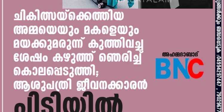 ചികിത്സയ്ക്കെത്തിയ അമ്മയെയും മകളെയും മയക്കുമരുന്ന് കുത്തിവച്ച ശേഷം കഴുത്ത് ഞെരിച്ച് കൊലപ്പെടുത്തി; ആശുപത്രി ജീവനക്കാരൻ പിടിയിൽ