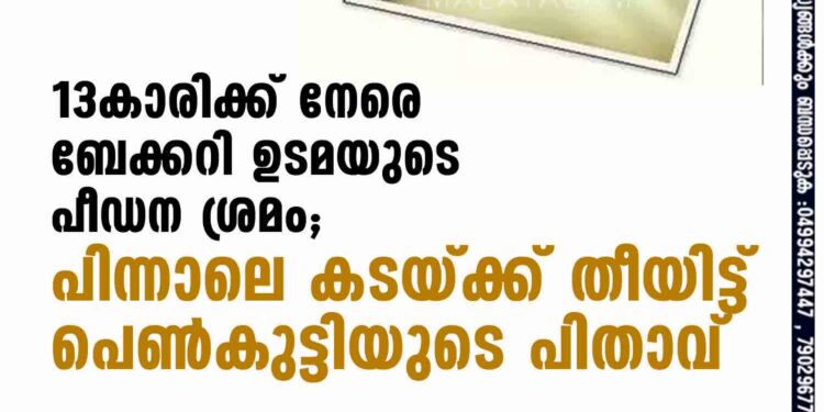 13കാരിക്ക് നേരെ ബേക്കറി ഉടമയുടെ പീഡന ശ്രമം; പിന്നാലെ കടയ്ക്ക് തീയിട്ട് പെൺകുട്ടിയുടെ പിതാവ്