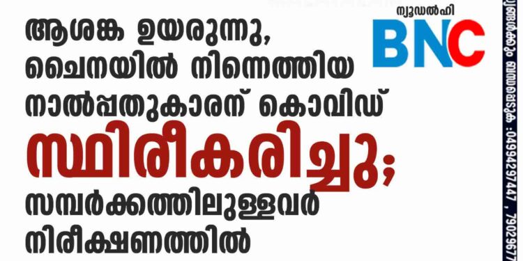 ആശങ്ക ഉയരുന്നു, ചൈനയിൽ നിന്നെത്തിയ നാൽപ്പതുകാരന് കൊവിഡ് സ്ഥിരീകരിച്ചു; സമ്പർക്കത്തിലുള്ളവർ നിരീക്ഷണത്തിൽ