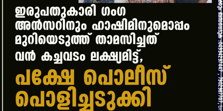 ഇരുപതുകാരി ഗംഗ അൻസറിനും ഹാഷിമിനുമൊപ്പം മുറിയെടുത്ത് താമസിച്ചത് വൻ കച്ചവടം ലക്ഷ്യമിട്ട്, പക്ഷേ പൊലീസ് പൊളിച്ചടുക്കി