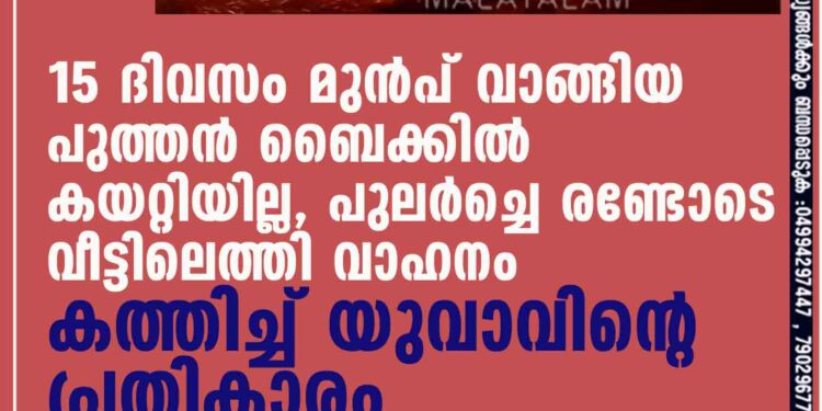 15 ദിവസം മുൻപ് വാങ്ങിയ പുത്തൻ ബൈക്കിൽ കയറ്റിയില്ല, പുലർച്ചെ രണ്ടോടെ വീട്ടിലെത്തി വാഹനം കത്തിച്ച് യുവാവിന്റെ പ്രതികാരം