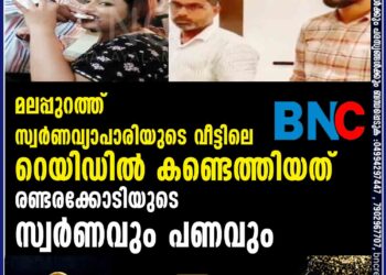 മലപ്പുറത്ത് സ്വർണവ്യാപാരിയുടെ വീട്ടിലെ റെയിഡിൽ കണ്ടെത്തിയത് രണ്ടരക്കോടിയുടെ സ്വർണവും പണവും