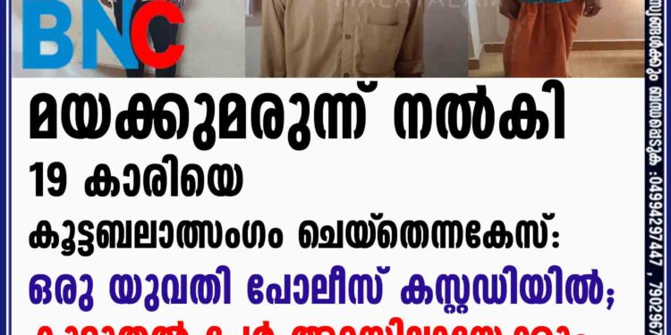 മയക്കുമരുന്ന് നൽകി 19 കാരിയെ കൂട്ടബലാത്സംഗം ചെയ്‌തെന്ന കേസ്: ഒരു യുവതി പോലീസ് കസ്റ്റഡിയിൽ കൂടുതൽ പേർ അറസ്റ്റിലായേക്കും.