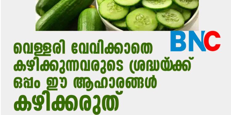 വെള്ളരി വേവിക്കാതെ കഴിക്കുന്നവരുടെ ശ്രദ്ധയ‌്‌ക്ക് ഒപ്പം ഈ ആഹാരങ്ങൾ കഴിക്കരുത്