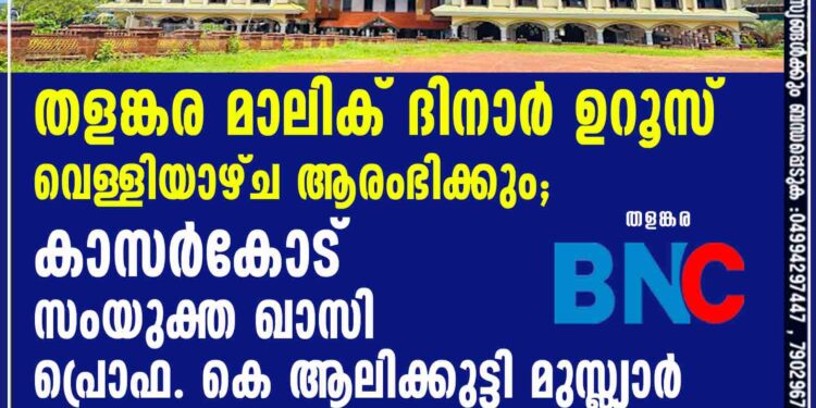 തളങ്കര മാലിക് ദിനാർ ഉറൂസ് വെള്ളിയാഴ്ച ആരംഭിക്കും.കാസര്‍കോട് സംയുക്ത ഖാസി പ്രൊഫ. കെ ആലിക്കുട്ടി മുസ്ല്യാര്‍ പതാക ഉയർത്തും.