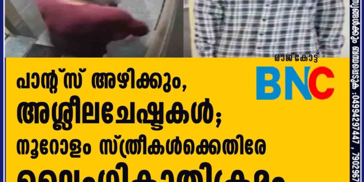 പാന്റ്സ് അഴിക്കും, അശ്ലീലചേഷ്ടകള്‍; നൂറോളം സ്ത്രീകള്‍ക്കെതിരേ ലൈംഗികാതിക്രമം