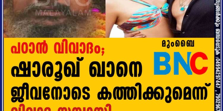 പഠാന്‍ വിവാദം; ഷാരൂഖ് ഖാനെ ജീവനോടെ കത്തിക്കുമെന്ന് വിവാദ സന്യാസി