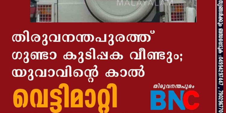 തിരുവനന്തപുരത്ത് ഗുണ്ടാ കുടിപ്പക വീണ്ടും; യുവാവിന്റെ കാൽ വെട്ടിമാറ്റി