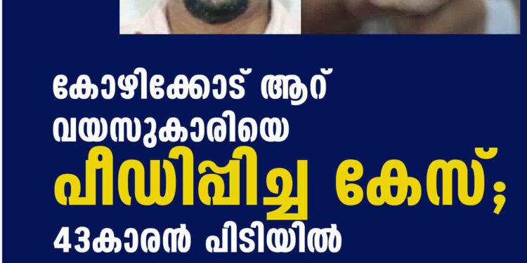 കോഴിക്കോട് ആറ് വയസുകാരിയെ പീഡിപ്പിച്ച കേസ്; 43കാരൻ പിടിയിൽ