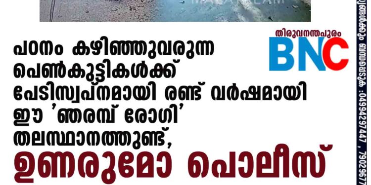 പഠനം കഴിഞ്ഞുവരുന്ന പെൺകുട്ടികൾക്ക് പേടിസ്വപ്നമായി രണ്ട് വർഷമായി ഈ 'ഞരമ്പ് രോഗി' തലസ്ഥാനത്തുണ്ട്,​ ഉണരുമോ പൊലീസ്