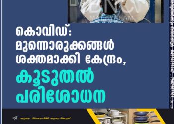 കൊവിഡ്: മുന്നൊരുക്കങ്ങൾ ശക്തമാക്കി കേന്ദ്രം, കൂടുതൽ പരിശോധന