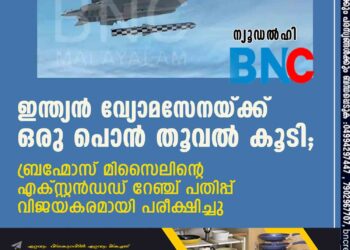 ഇന്ത്യൻ വ്യോമസേനയ്ക്ക് ഒരു പൊൻ തൂവൽ കൂടി; ബ്രഹ്മോസ് മിസൈലിന്റെ എക്സ്റ്റൻഡഡ് റേഞ്ച് പതിപ്പ് വിജയകരമായി പരീക്ഷിച്ചു