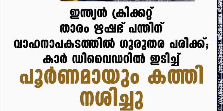 ഇന്ത്യൻ ക്രിക്കറ്റ് താരം ഋഷഭ് പന്തിന് വാഹനാപകടത്തിൽ ഗുരുതര പരിക്ക്; കാർ ഡിവെെഡറിൽ ഇടിച്ച് പൂർണമായും കത്തി നശിച്ചു