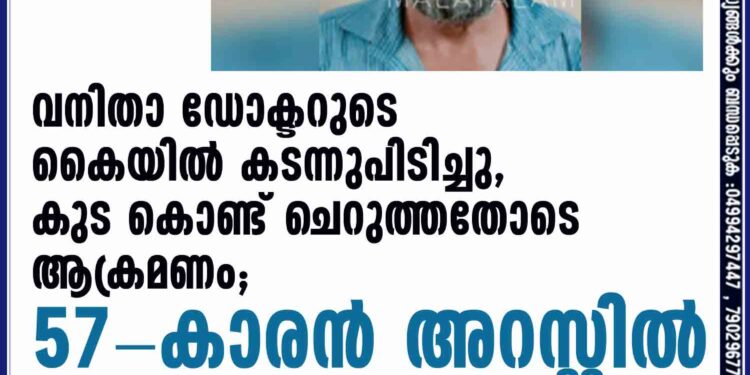 വനിതാ ഡോക്ടറുടെ കൈയില്‍ കടന്നുപിടിച്ചു, കുട കൊണ്ട് ചെറുത്തതോടെ ആക്രമണം; 57-കാരന്‍ അറസ്റ്റില്‍