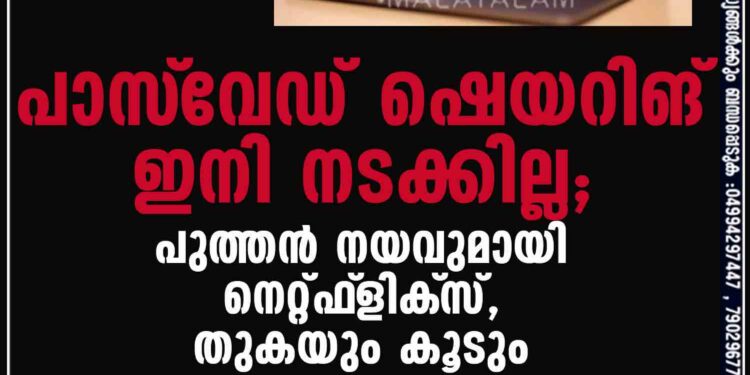 പാസ്‌വേഡ് ഷെയറിങ് ഇനി നടക്കില്ല; പുത്തന്‍ നയവുമായി നെറ്റ്ഫ്‌ളിക്‌സ്, തുകയും കൂടും