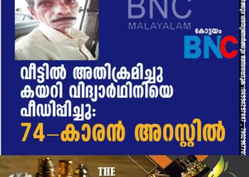 വീട്ടില്‍ അതിക്രമിച്ചു കയറി വിദ്യാര്‍ഥിനിയെ പീഡിപ്പിച്ചു: 74-കാരന്‍ അറസ്റ്റില്‍