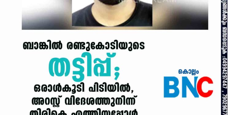 ബാങ്കില്‍ രണ്ടുകോടിയുടെ തട്ടിപ്പ്;ഒരാള്‍കൂടി പിടിയില്‍,അറസ്റ്റ് വിദേശത്തുനിന്ന് തിരികെ എത്തിയപ്പോള്‍