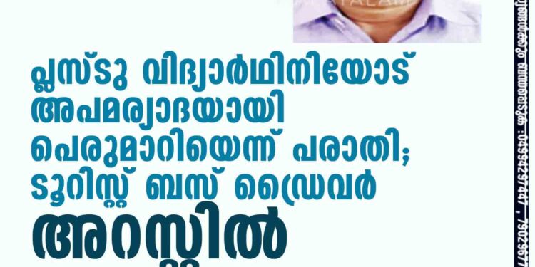 പ്ലസ്ടു വിദ്യാര്‍ഥിനിയോട് അപമര്യാദയായി പെരുമാറിയെന്ന് പരാതി; ടൂറിസ്റ്റ് ബസ് ഡ്രൈവര്‍ അറസ്റ്റില്‍