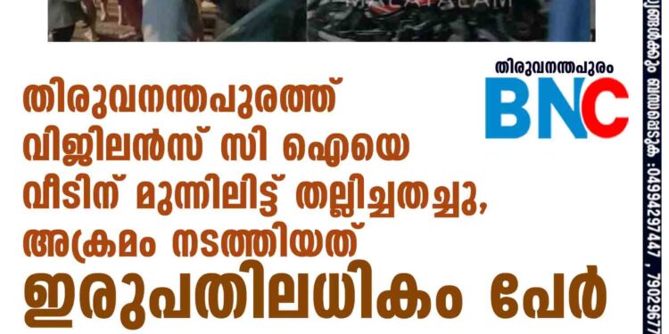 തിരുവനന്തപുരത്ത് വിജിലൻസ് സി ഐയെ വീടിന് മുന്നിലിട്ട് തല്ലിച്ചതച്ചു, അക്രമം നടത്തിയത് ഇരുപതിലധികം പേർ