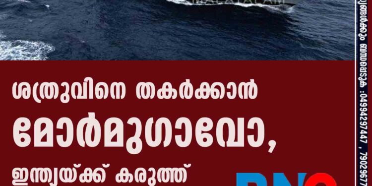 ശത്രുവിനെ തകർക്കാൻ മോർമുഗാവോ, ഇന്ത്യയ്ക്ക് കരുത്ത്