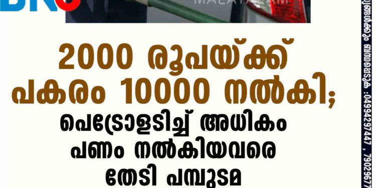 2000 രൂപയ്ക്ക് പകരം 10000 നൽകി; പെട്രോളടിച്ച് അധികം പണം നൽകിയവരെ തേടി പമ്പുടമ