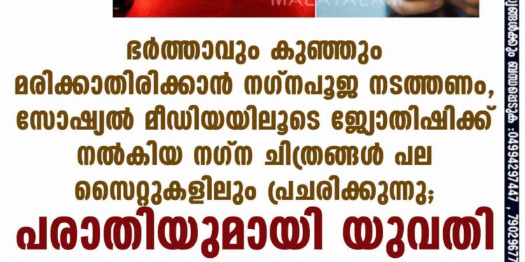 ഭർത്താവും കുഞ്ഞും മരിക്കാതിരിക്കാൻ നഗ്നപൂജ നടത്തണം, സോഷ്യൽ മീഡിയയിലൂടെ ജ്യോതിഷിക്ക് നൽകിയ നഗ്ന ചിത്രങ്ങൾ പല സൈറ്റുകളിലും പ്രചരിക്കുന്നു; പരാതിയുമായി യുവതി