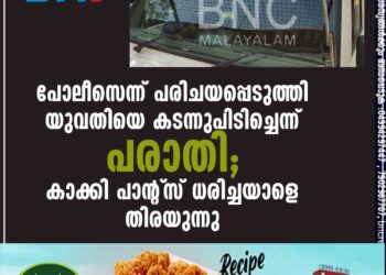 പോലീസെന്ന് പരിചയപ്പെടുത്തി യുവതിയെ കടന്നുപിടിച്ചെന്ന് പരാതി; കാക്കി പാന്റ്‌സ് ധരിച്ചയാളെ തിരയുന്നു